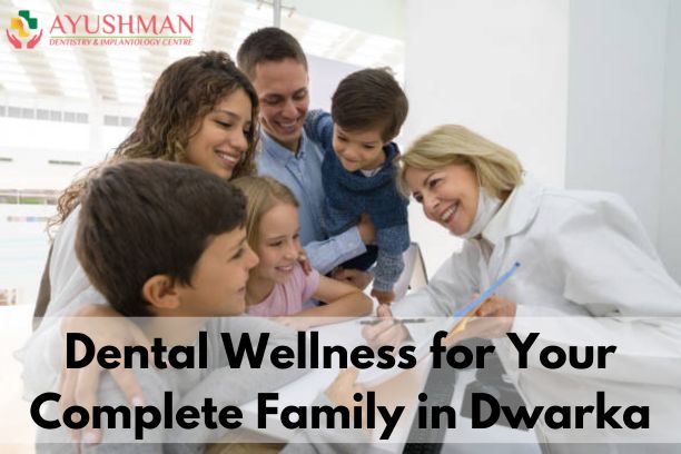 Dental Wellness for Your Complete Family in Dwarka