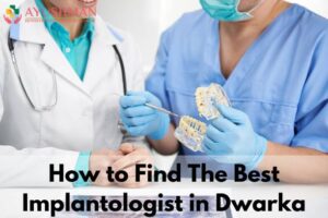 How to Find The Best Implantologist in Dwarka