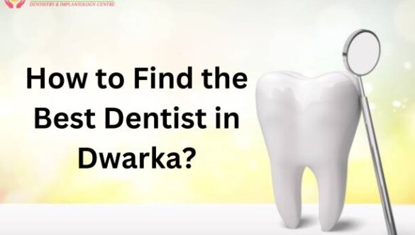 How to Find the Best Dentist in Dwarka?